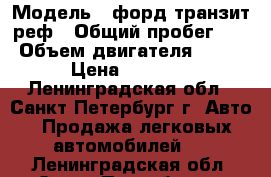  › Модель ­ форд транзит реф › Общий пробег ­ 4 › Объем двигателя ­ 2 200 › Цена ­ 800 000 - Ленинградская обл., Санкт-Петербург г. Авто » Продажа легковых автомобилей   . Ленинградская обл.,Санкт-Петербург г.